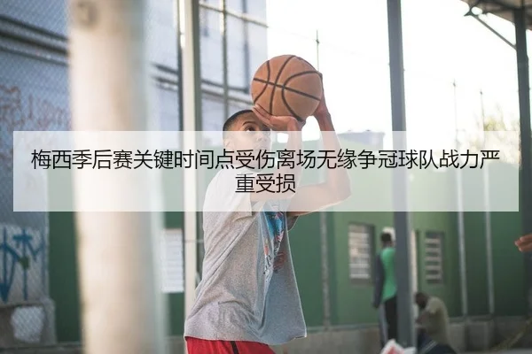 梅西季后赛关键时间点受伤离场无缘争冠球队战力严重受损